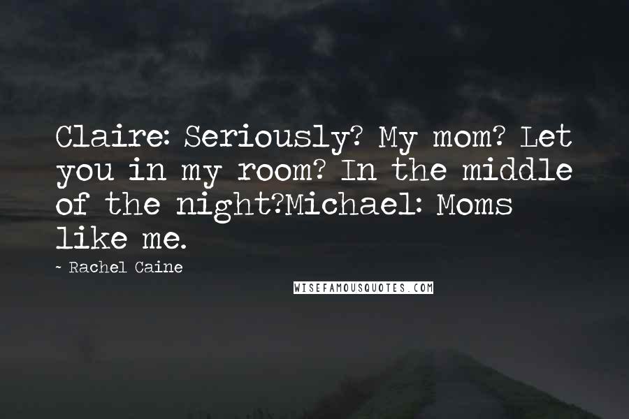 Rachel Caine Quotes: Claire: Seriously? My mom? Let you in my room? In the middle of the night?Michael: Moms like me.