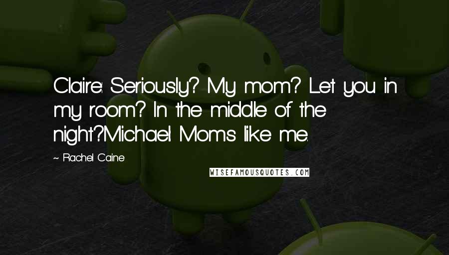 Rachel Caine Quotes: Claire: Seriously? My mom? Let you in my room? In the middle of the night?Michael: Moms like me.