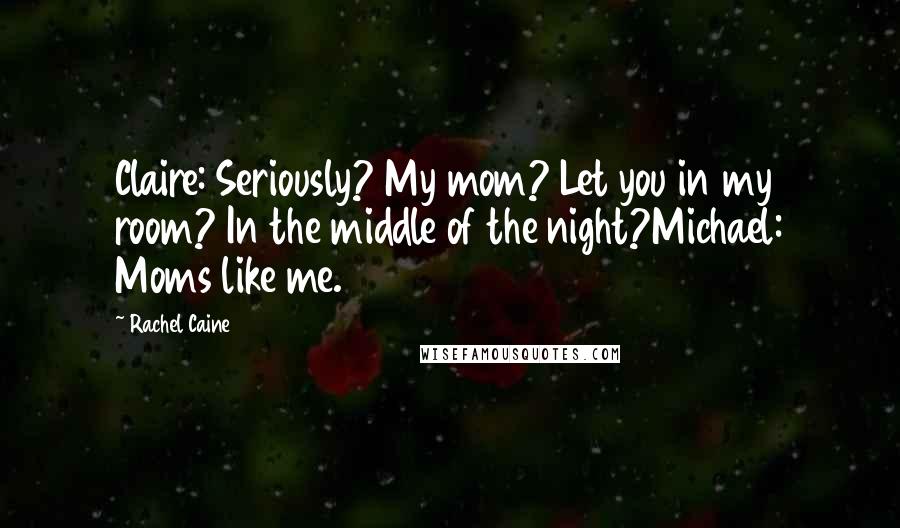 Rachel Caine Quotes: Claire: Seriously? My mom? Let you in my room? In the middle of the night?Michael: Moms like me.