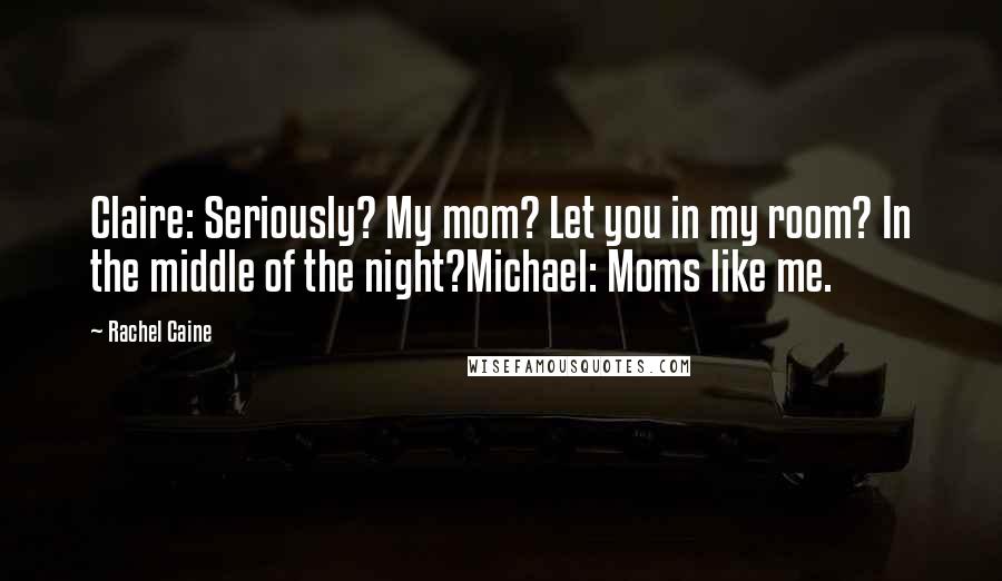 Rachel Caine Quotes: Claire: Seriously? My mom? Let you in my room? In the middle of the night?Michael: Moms like me.