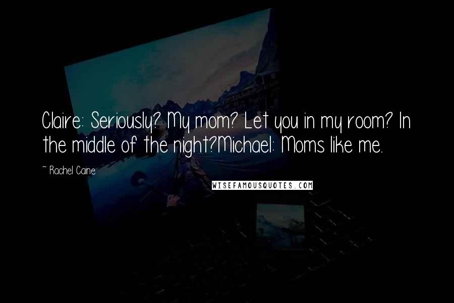 Rachel Caine Quotes: Claire: Seriously? My mom? Let you in my room? In the middle of the night?Michael: Moms like me.