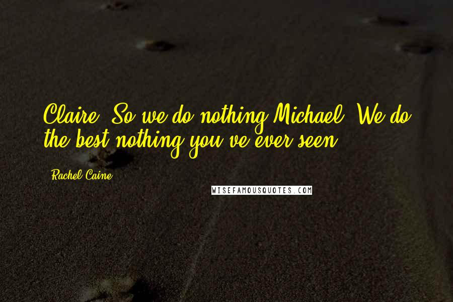 Rachel Caine Quotes: Claire: So we do nothing?Michael: We do the best nothing you've ever seen.