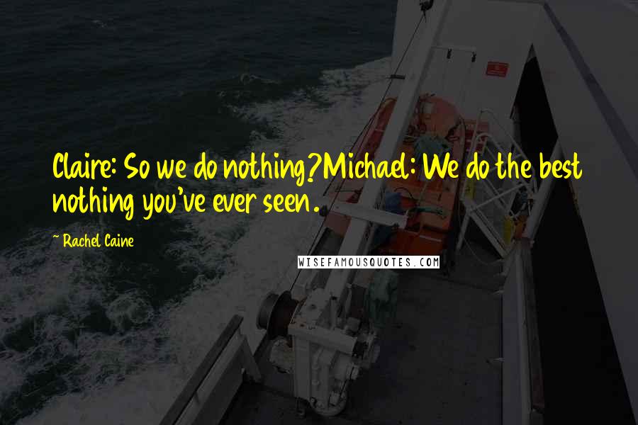 Rachel Caine Quotes: Claire: So we do nothing?Michael: We do the best nothing you've ever seen.