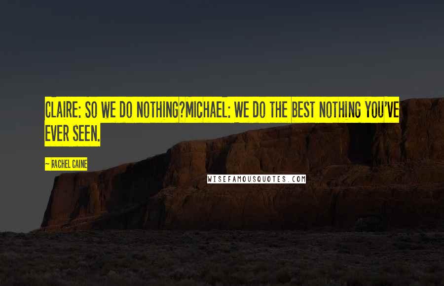 Rachel Caine Quotes: Claire: So we do nothing?Michael: We do the best nothing you've ever seen.