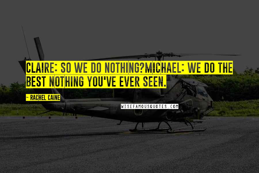 Rachel Caine Quotes: Claire: So we do nothing?Michael: We do the best nothing you've ever seen.