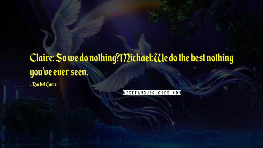Rachel Caine Quotes: Claire: So we do nothing?Michael: We do the best nothing you've ever seen.