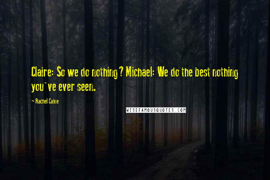 Rachel Caine Quotes: Claire: So we do nothing?Michael: We do the best nothing you've ever seen.