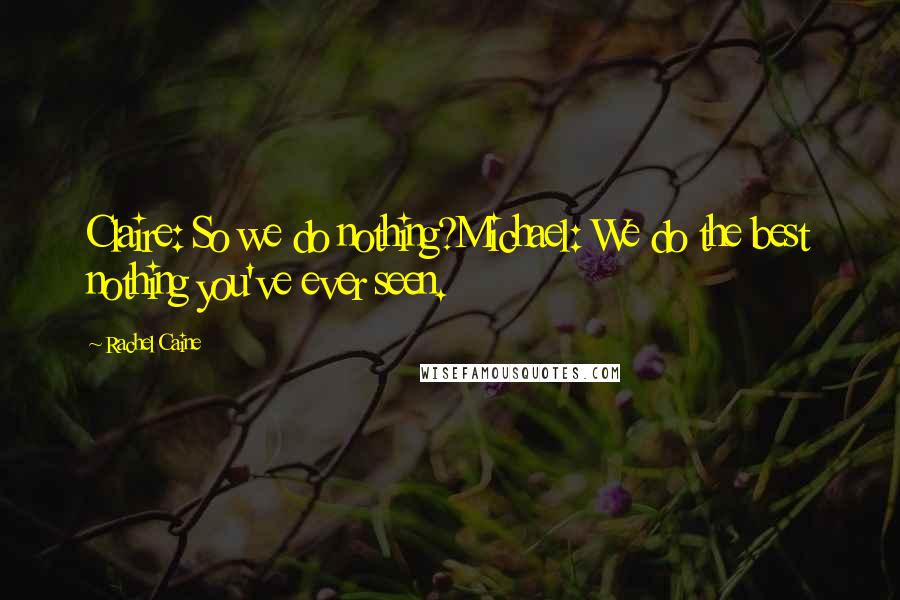 Rachel Caine Quotes: Claire: So we do nothing?Michael: We do the best nothing you've ever seen.