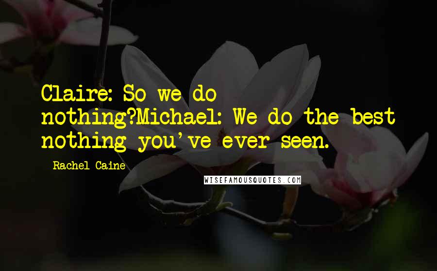 Rachel Caine Quotes: Claire: So we do nothing?Michael: We do the best nothing you've ever seen.