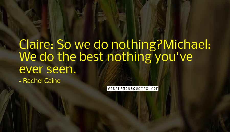 Rachel Caine Quotes: Claire: So we do nothing?Michael: We do the best nothing you've ever seen.