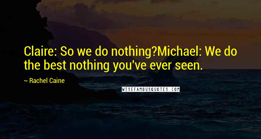 Rachel Caine Quotes: Claire: So we do nothing?Michael: We do the best nothing you've ever seen.