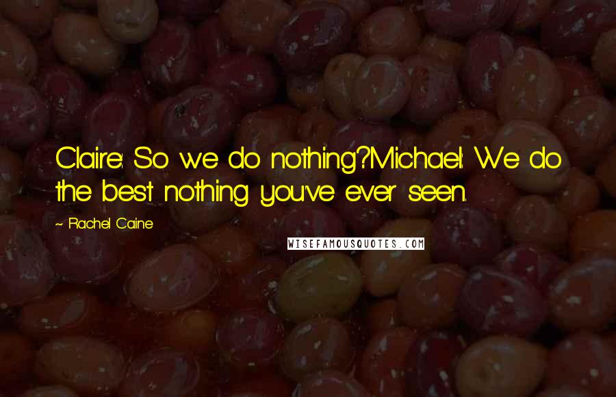 Rachel Caine Quotes: Claire: So we do nothing?Michael: We do the best nothing you've ever seen.