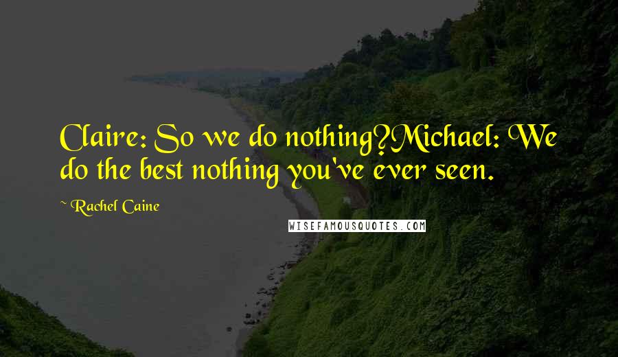 Rachel Caine Quotes: Claire: So we do nothing?Michael: We do the best nothing you've ever seen.