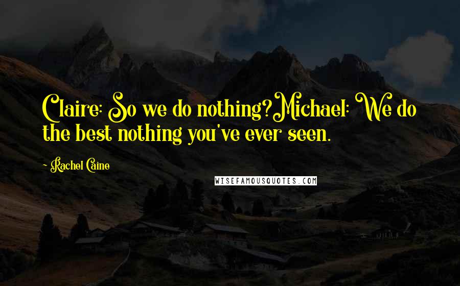 Rachel Caine Quotes: Claire: So we do nothing?Michael: We do the best nothing you've ever seen.