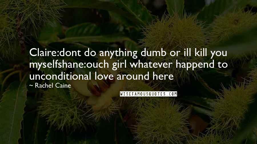 Rachel Caine Quotes: Claire:dont do anything dumb or ill kill you myselfshane:ouch girl whatever happend to unconditional love around here