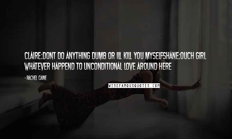 Rachel Caine Quotes: Claire:dont do anything dumb or ill kill you myselfshane:ouch girl whatever happend to unconditional love around here