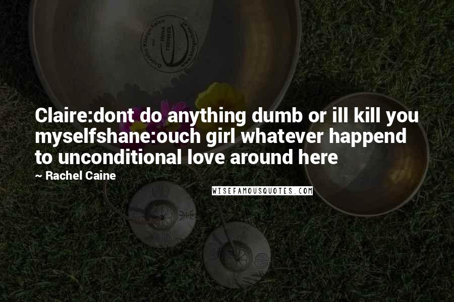 Rachel Caine Quotes: Claire:dont do anything dumb or ill kill you myselfshane:ouch girl whatever happend to unconditional love around here