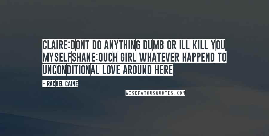 Rachel Caine Quotes: Claire:dont do anything dumb or ill kill you myselfshane:ouch girl whatever happend to unconditional love around here