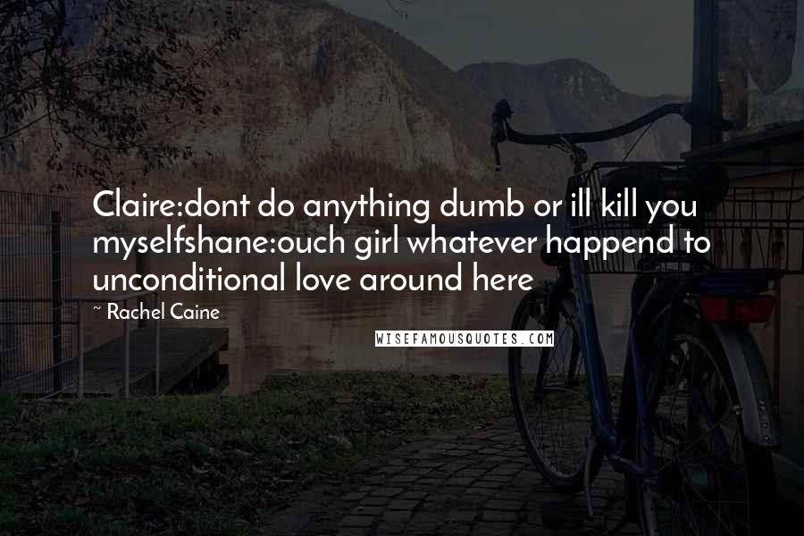 Rachel Caine Quotes: Claire:dont do anything dumb or ill kill you myselfshane:ouch girl whatever happend to unconditional love around here