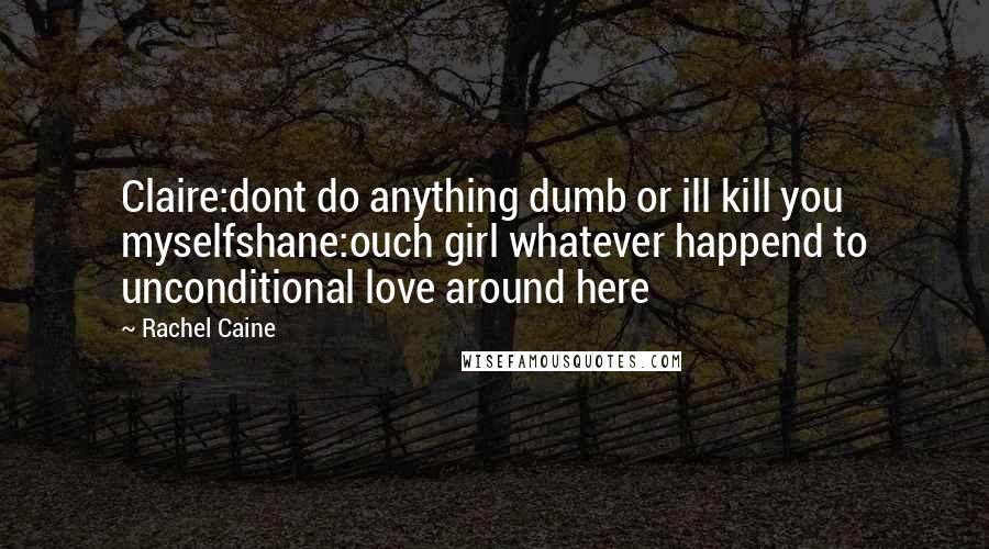 Rachel Caine Quotes: Claire:dont do anything dumb or ill kill you myselfshane:ouch girl whatever happend to unconditional love around here
