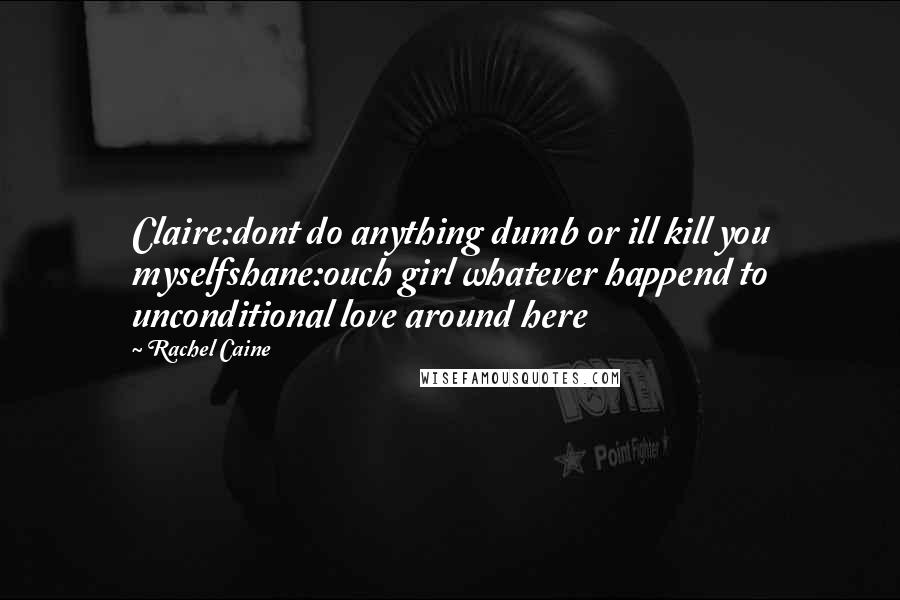 Rachel Caine Quotes: Claire:dont do anything dumb or ill kill you myselfshane:ouch girl whatever happend to unconditional love around here