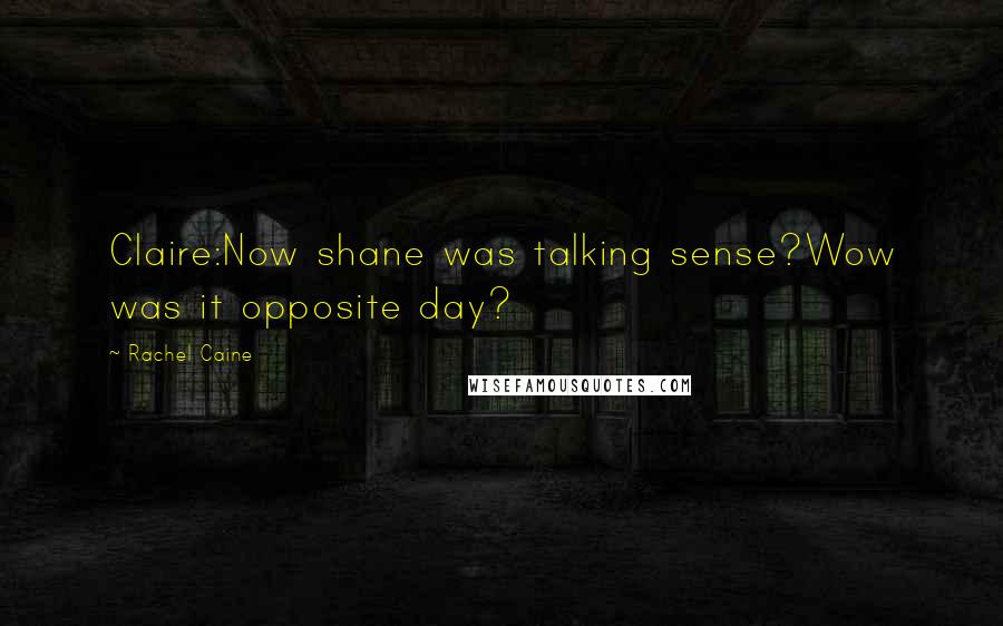 Rachel Caine Quotes: Claire:Now shane was talking sense?Wow was it opposite day?