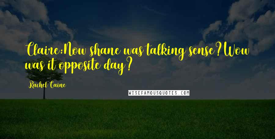 Rachel Caine Quotes: Claire:Now shane was talking sense?Wow was it opposite day?