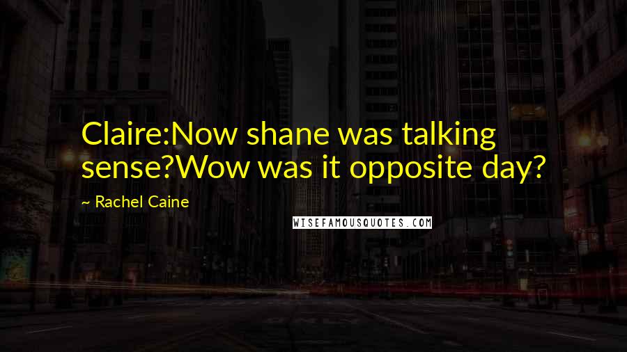 Rachel Caine Quotes: Claire:Now shane was talking sense?Wow was it opposite day?