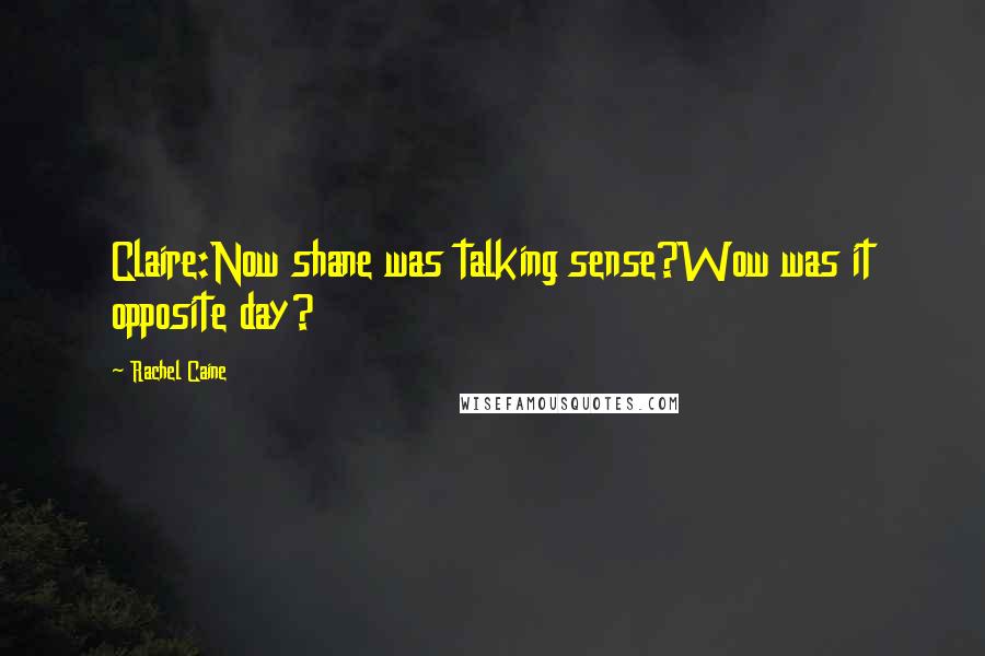 Rachel Caine Quotes: Claire:Now shane was talking sense?Wow was it opposite day?
