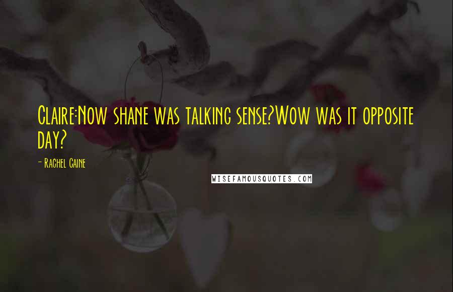 Rachel Caine Quotes: Claire:Now shane was talking sense?Wow was it opposite day?