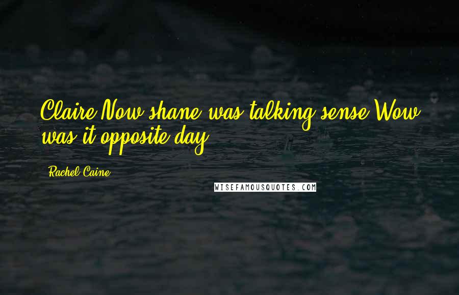 Rachel Caine Quotes: Claire:Now shane was talking sense?Wow was it opposite day?