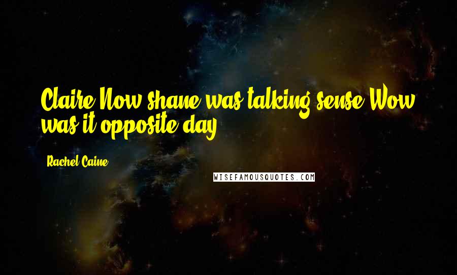 Rachel Caine Quotes: Claire:Now shane was talking sense?Wow was it opposite day?