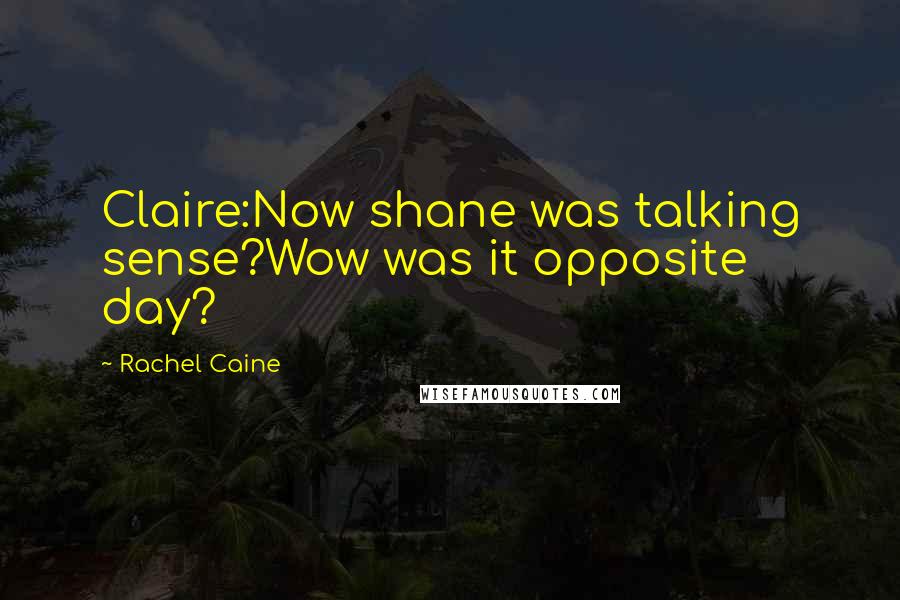 Rachel Caine Quotes: Claire:Now shane was talking sense?Wow was it opposite day?