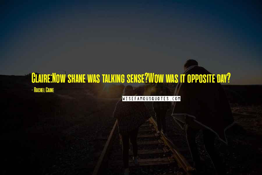 Rachel Caine Quotes: Claire:Now shane was talking sense?Wow was it opposite day?