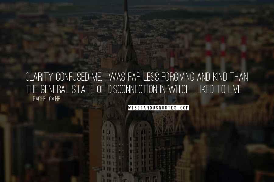 Rachel Caine Quotes: Clarity confused me. I was far less forgiving and kind than the general state of disconnection in which I liked to live.