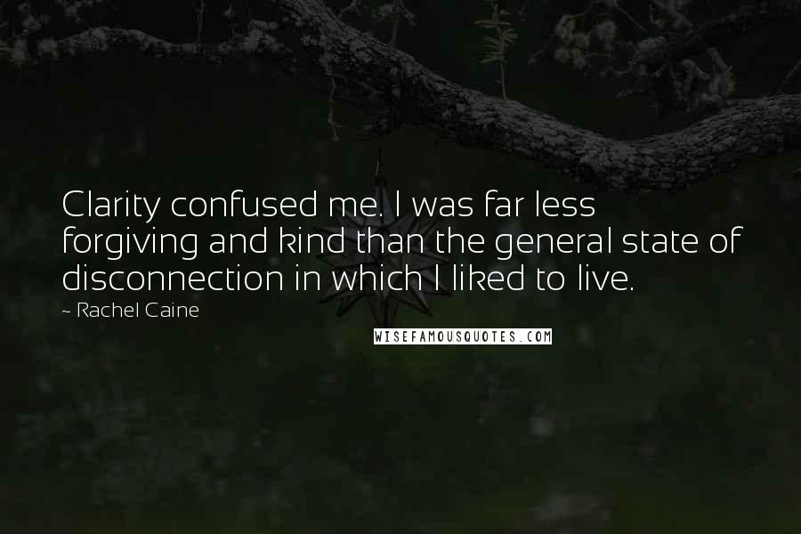 Rachel Caine Quotes: Clarity confused me. I was far less forgiving and kind than the general state of disconnection in which I liked to live.