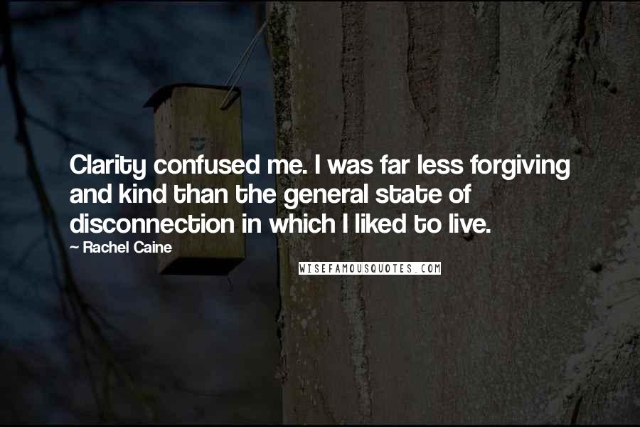 Rachel Caine Quotes: Clarity confused me. I was far less forgiving and kind than the general state of disconnection in which I liked to live.