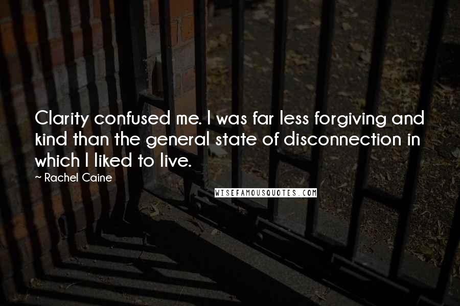Rachel Caine Quotes: Clarity confused me. I was far less forgiving and kind than the general state of disconnection in which I liked to live.
