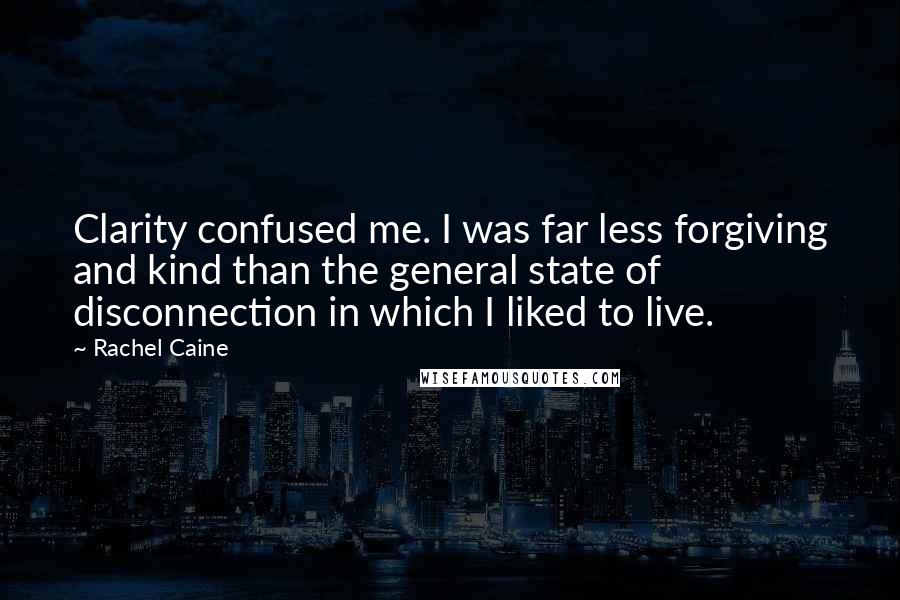 Rachel Caine Quotes: Clarity confused me. I was far less forgiving and kind than the general state of disconnection in which I liked to live.