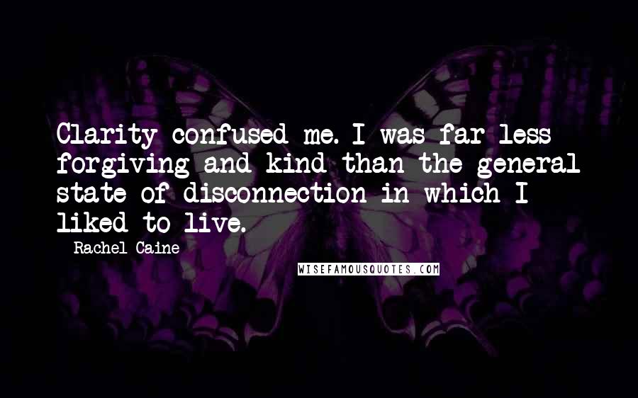 Rachel Caine Quotes: Clarity confused me. I was far less forgiving and kind than the general state of disconnection in which I liked to live.