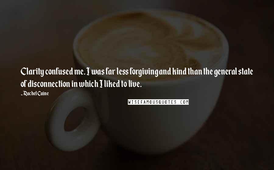 Rachel Caine Quotes: Clarity confused me. I was far less forgiving and kind than the general state of disconnection in which I liked to live.