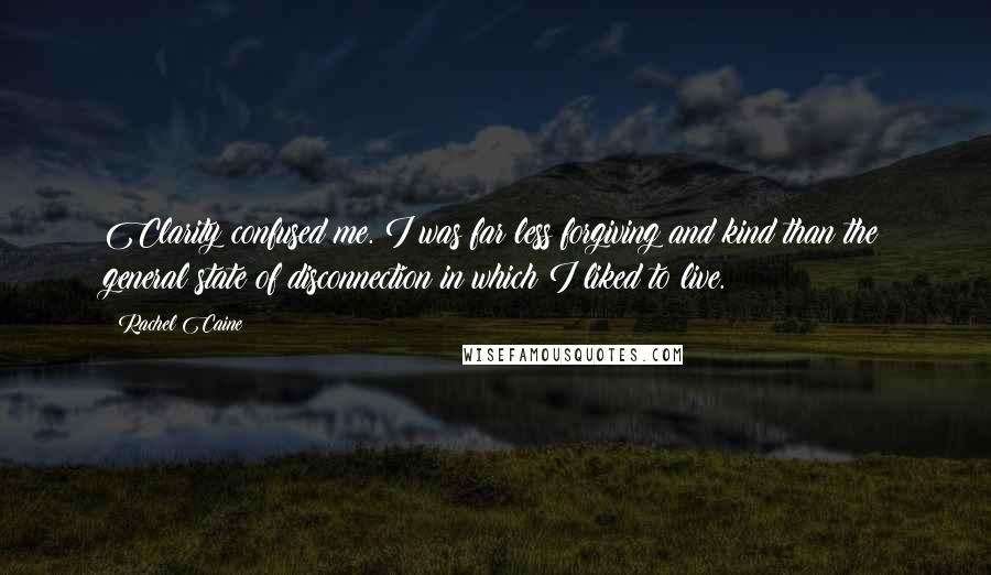 Rachel Caine Quotes: Clarity confused me. I was far less forgiving and kind than the general state of disconnection in which I liked to live.