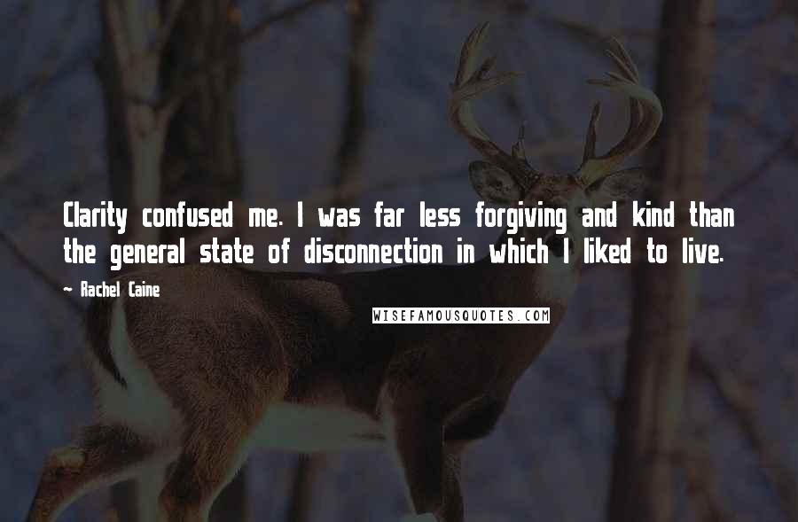 Rachel Caine Quotes: Clarity confused me. I was far less forgiving and kind than the general state of disconnection in which I liked to live.