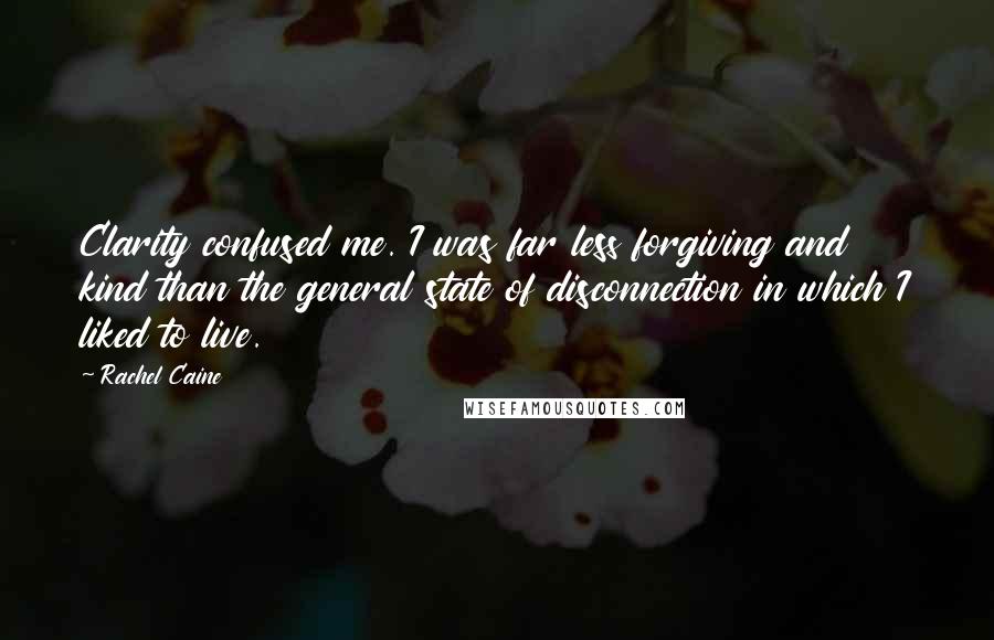 Rachel Caine Quotes: Clarity confused me. I was far less forgiving and kind than the general state of disconnection in which I liked to live.