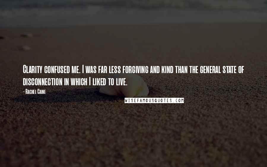 Rachel Caine Quotes: Clarity confused me. I was far less forgiving and kind than the general state of disconnection in which I liked to live.