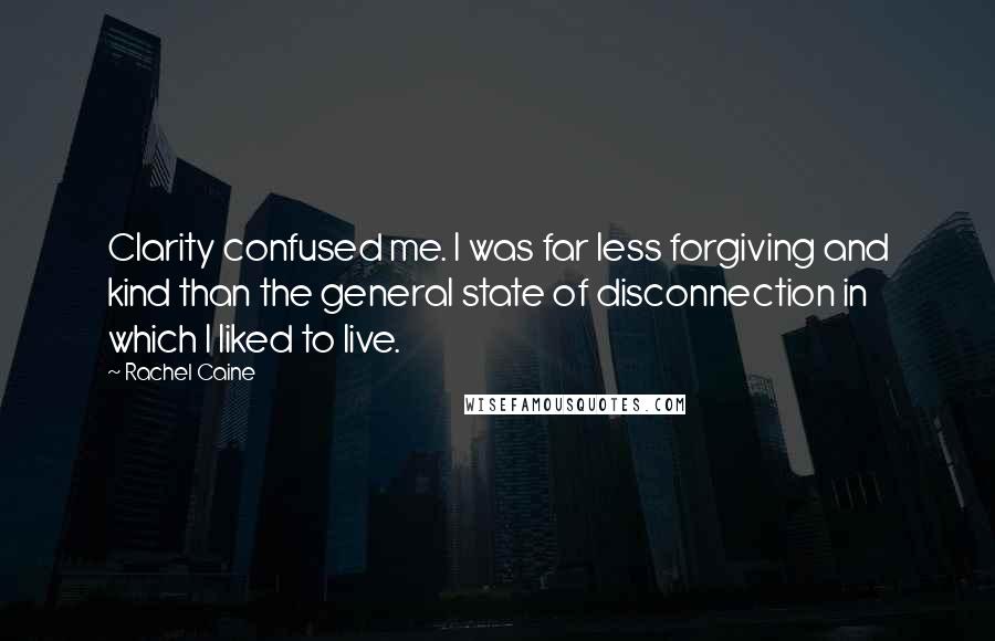 Rachel Caine Quotes: Clarity confused me. I was far less forgiving and kind than the general state of disconnection in which I liked to live.