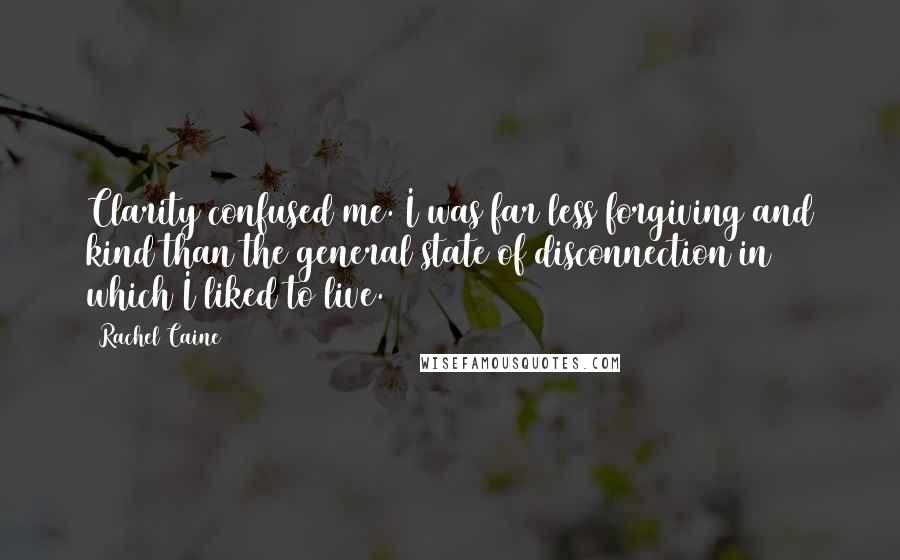 Rachel Caine Quotes: Clarity confused me. I was far less forgiving and kind than the general state of disconnection in which I liked to live.