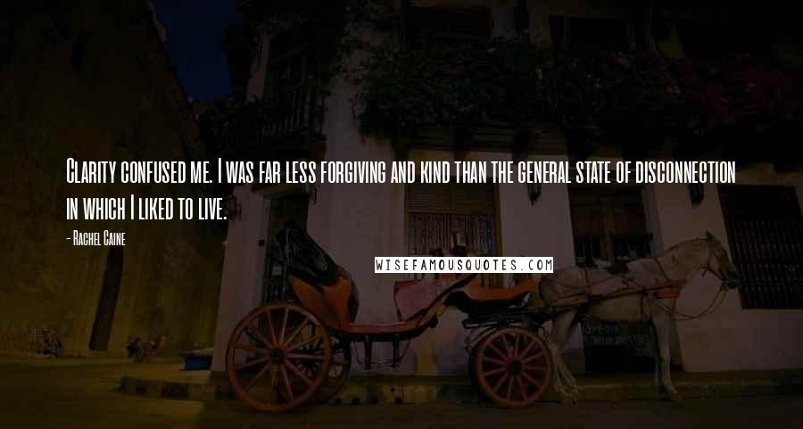 Rachel Caine Quotes: Clarity confused me. I was far less forgiving and kind than the general state of disconnection in which I liked to live.