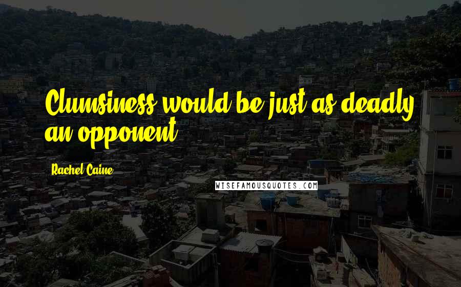 Rachel Caine Quotes: Clumsiness would be just as deadly an opponent.