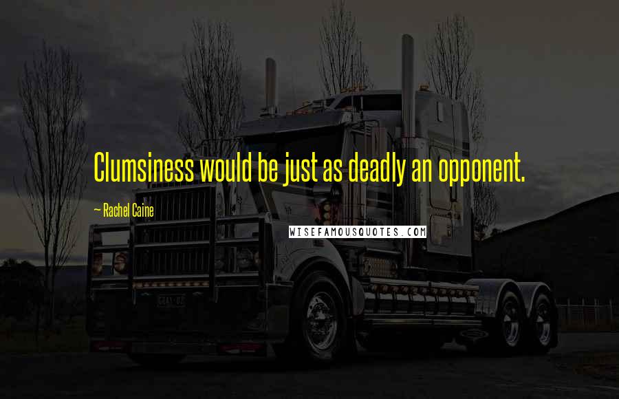 Rachel Caine Quotes: Clumsiness would be just as deadly an opponent.